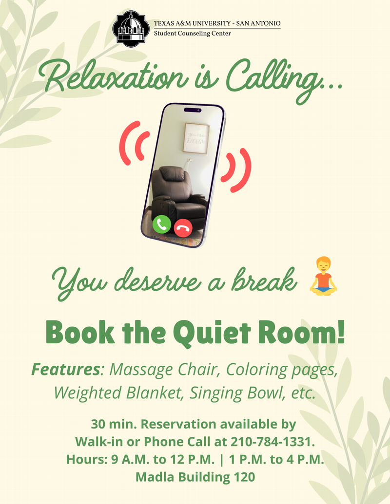 You deserve a break. Book the Quiet Room! Features: Massage chair, coloring pages. weighted blanket, singing bowl, etc. 30 minute reservation available by walk-in or phone call at 210-784-1331. Hours: 9 AM to 12 PM and 1 PM to 4 PM. Madla Building 120.